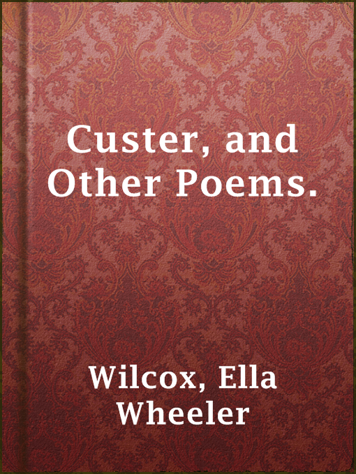 Title details for Custer, and Other Poems. by Ella Wheeler Wilcox - Available